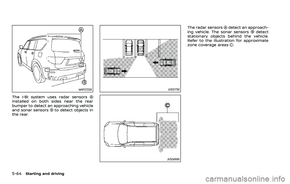 NISSAN ARMADA 2022  Owner´s Manual 5-64Starting and driving
WAF0723X
The I-BI system uses radar sensorsinstalled on both sides near the rear
bumper to detect an approaching vehicle
and sonar sensors
to detect objects in
the rear.
JVS01