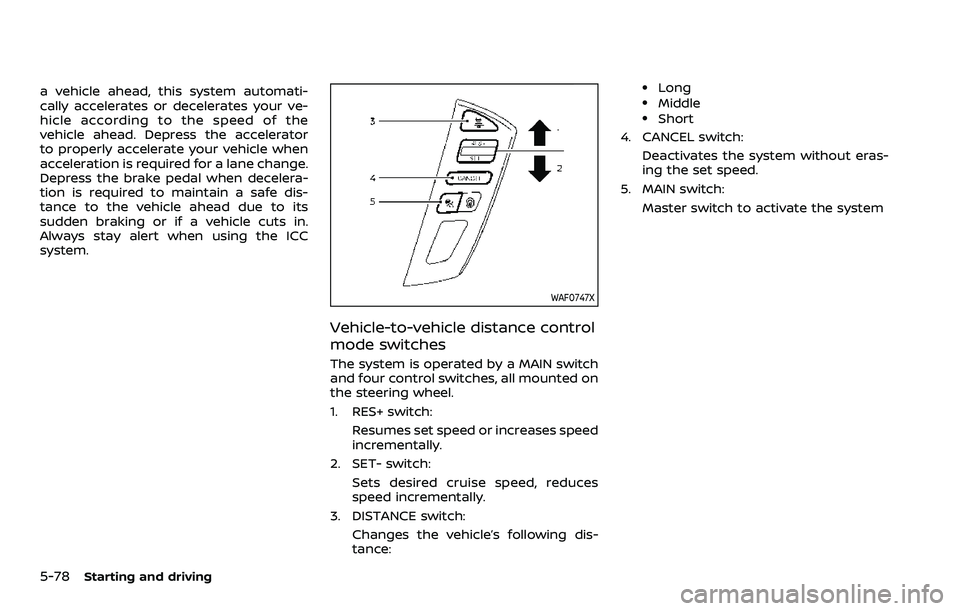 NISSAN ARMADA 2022  Owner´s Manual 5-78Starting and driving
a vehicle ahead, this system automati-
cally accelerates or decelerates your ve-
hicle according to the speed of the
vehicle ahead. Depress the accelerator
to properly acceler