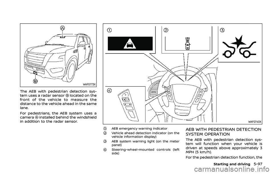 NISSAN ARMADA 2022  Owner´s Manual WAF0773X
The AEB with pedestrian detection sys-
tem uses a radar sensorlocated on the
front of the vehicle to measure the
distance to the vehicle ahead in the same
lane.
For pedestrians, the AEB syste