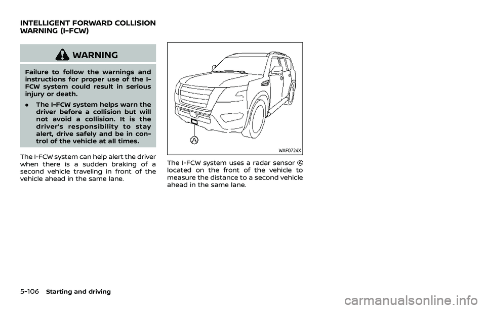 NISSAN ARMADA 2022  Owner´s Manual 5-106Starting and driving
WARNING
Failure to follow the warnings and
instructions for proper use of the I-
FCW system could result in serious
injury or death.
.The I-FCW system helps warn the
driver b