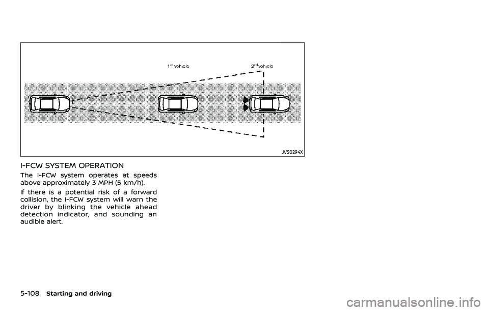 NISSAN ARMADA 2022  Owner´s Manual 5-108Starting and driving
JVS0294X
I-FCW SYSTEM OPERATION
The I-FCW system operates at speeds
above approximately 3 MPH (5 km/h).
If there is a potential risk of a forward
collision, the I-FCW system 
