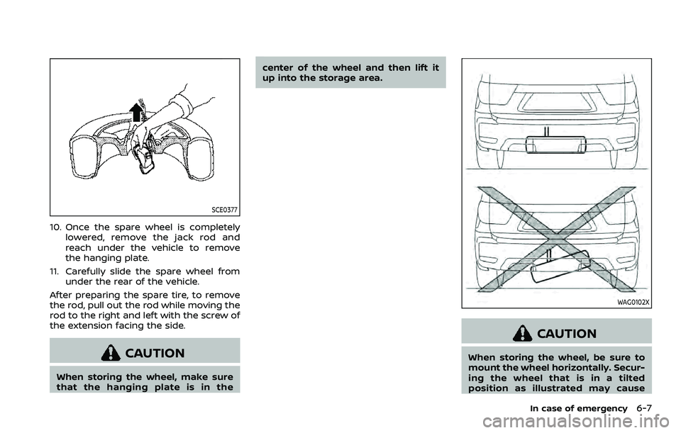 NISSAN ARMADA 2022  Owner´s Manual SCE0377
10. Once the spare wheel is completelylowered, remove the jack rod and
reach under the vehicle to remove
the hanging plate.
11. Carefully slide the spare wheel from under the rear of the vehic