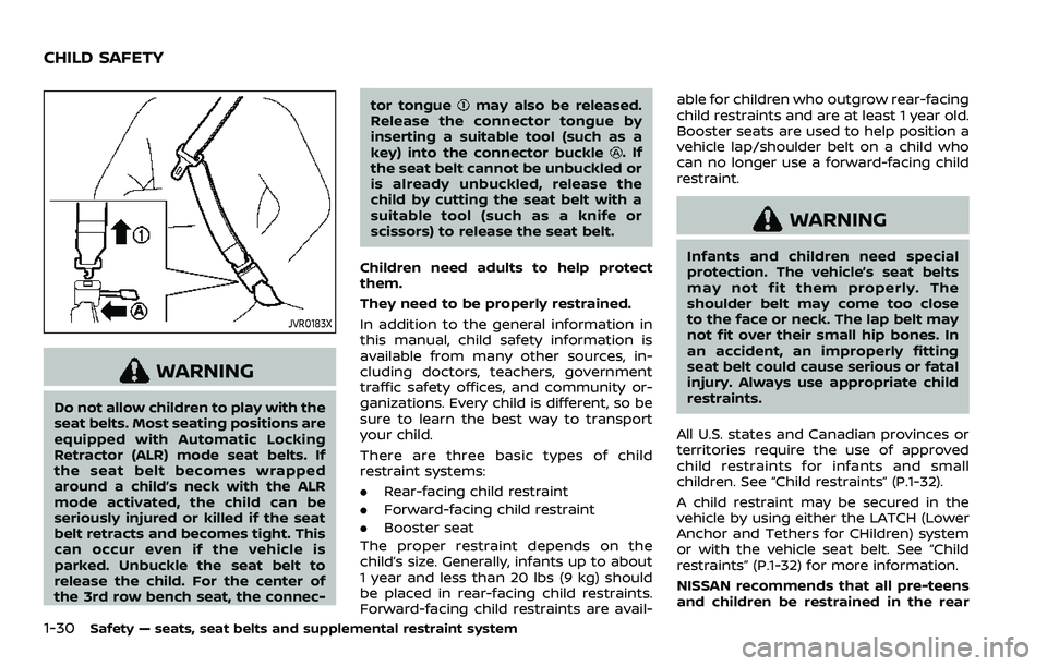 NISSAN ARMADA 2022 Owner´s Manual 1-30Safety — seats, seat belts and supplemental restraint system
JVR0183X
WARNING
Do not allow children to play with the
seat belts. Most seating positions are
equipped with Automatic Locking
Retrac NISSAN ARMADA 2022 Owner´s Manual 1-30Safety — seats, seat belts and supplemental restraint system
JVR0183X
WARNING
Do not allow children to play with the
seat belts. Most seating positions are
equipped with Automatic Locking
Retrac