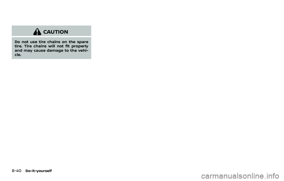 NISSAN ARMADA 2022  Owner´s Manual 8-40Do-it-yourself
CAUTION
Do not use tire chains on the spare
tire. Tire chains will not fit properly
and may cause damage to the vehi-
cle. 