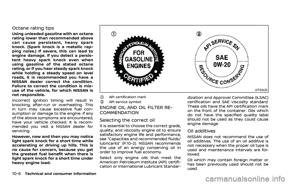 NISSAN ARMADA 2022 Owner´s Manual 10-6Technical and consumer information
Octane rating tips
Using unleaded gasoline with an octane
rating lower than recommended above
can cause persistent, heavy spark
knock. (Spark knock is a metallic NISSAN ARMADA 2022 Owner´s Manual 10-6Technical and consumer information
Octane rating tips
Using unleaded gasoline with an octane
rating lower than recommended above
can cause persistent, heavy spark
knock. (Spark knock is a metallic
