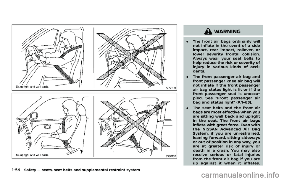 NISSAN ARMADA 2022 Owner´s Manual 1-56Safety — seats, seat belts and supplemental restraint system
SSS0131
SSS0132
WARNING
.The front air bags ordinarily will
not inflate in the event of a side
impact, rear impact, rollover, or
lowe NISSAN ARMADA 2022 Owner´s Manual 1-56Safety — seats, seat belts and supplemental restraint system
SSS0131
SSS0132
WARNING
.The front air bags ordinarily will
not inflate in the event of a side
impact, rear impact, rollover, or
lowe