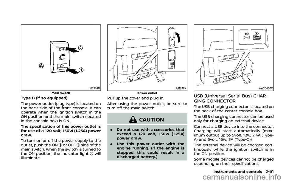 NISSAN ARMADA 2021  Owner´s Manual SIC2648
Main switch
Type B (if so equipped)
The power outlet (plug type) is located on
the back side of the front console. It can
operate when the ignition switch in the
ON position and the main switc