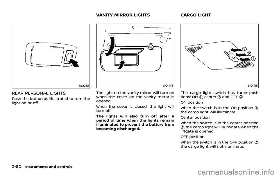 NISSAN ARMADA 2021  Owner´s Manual 2-80Instruments and controls
SIC3250
REAR PERSONAL LIGHTS
Push the button as illustrated to turn the
light on or off.
SIC4448
The light on the vanity mirror will turn on
when the cover on the vanity m
