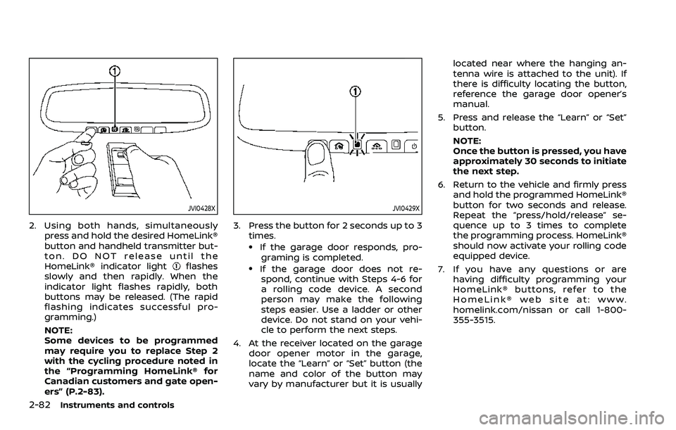 NISSAN ARMADA 2021  Owner´s Manual 2-82Instruments and controls
JVI0428X
2. Using both hands, simultaneouslypress and hold the desired HomeLink®
button and handheld transmitter but-
ton. DO NOT release until the
HomeLink® indicator l