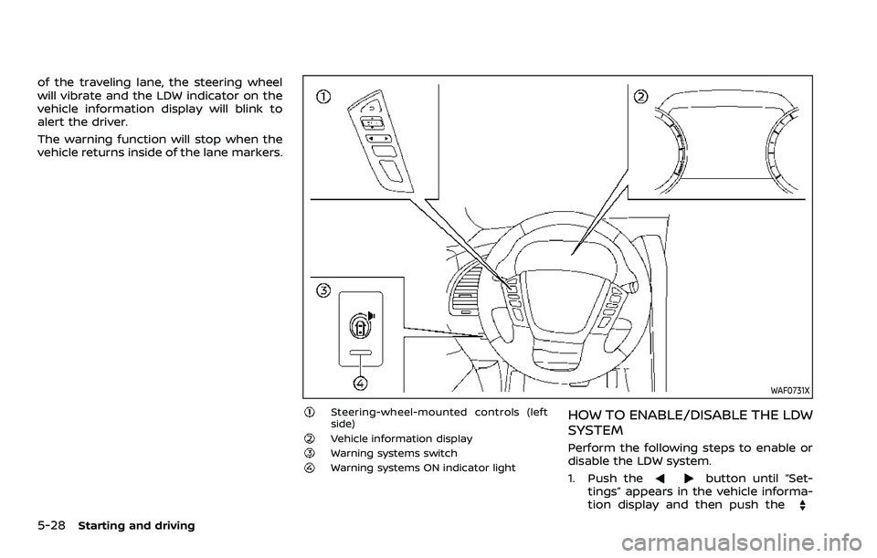 NISSAN ARMADA 2021  Owner´s Manual 5-28Starting and driving
of the traveling lane, the steering wheel
will vibrate and the LDW indicator on the
vehicle information display will blink to
alert the driver.
The warning function will stop 