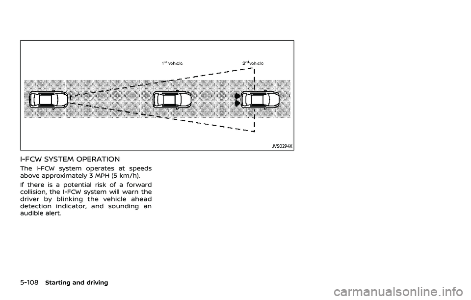 NISSAN ARMADA 2021  Owner´s Manual 5-108Starting and driving
JVS0294X
I-FCW SYSTEM OPERATION
The I-FCW system operates at speeds
above approximately 3 MPH (5 km/h).
If there is a potential risk of a forward
collision, the I-FCW system 