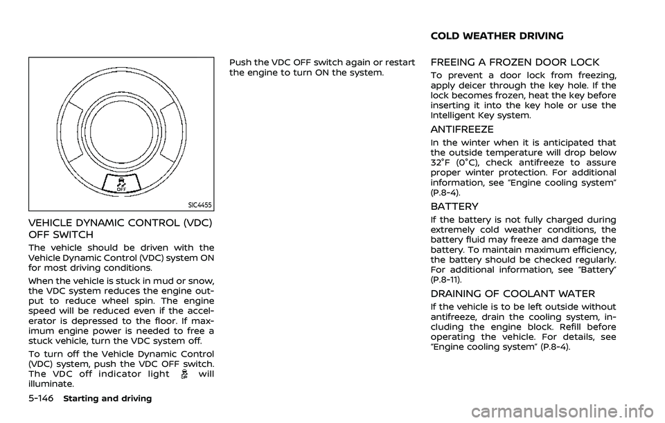 NISSAN ARMADA 2021  Owner´s Manual 5-146Starting and driving
SIC4455
VEHICLE DYNAMIC CONTROL (VDC)
OFF SWITCH
The vehicle should be driven with the
Vehicle Dynamic Control (VDC) system ON
for most driving conditions.
When the vehicle i