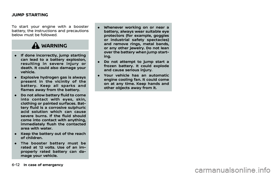 NISSAN ARMADA 2021  Owner´s Manual 6-12In case of emergency
To start your engine with a booster
battery, the instructions and precautions
below must be followed.
WARNING
.If done incorrectly, jump starting
can lead to a battery explosi