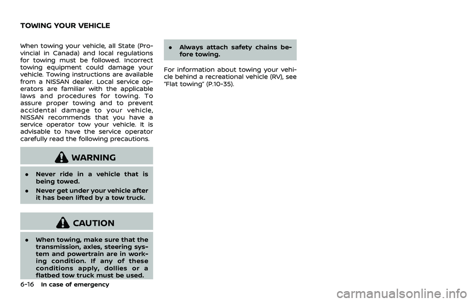 NISSAN ARMADA 2021  Owner´s Manual 6-16In case of emergency
When towing your vehicle, all State (Pro-
vincial in Canada) and local regulations
for towing must be followed. Incorrect
towing equipment could damage your
vehicle. Towing in