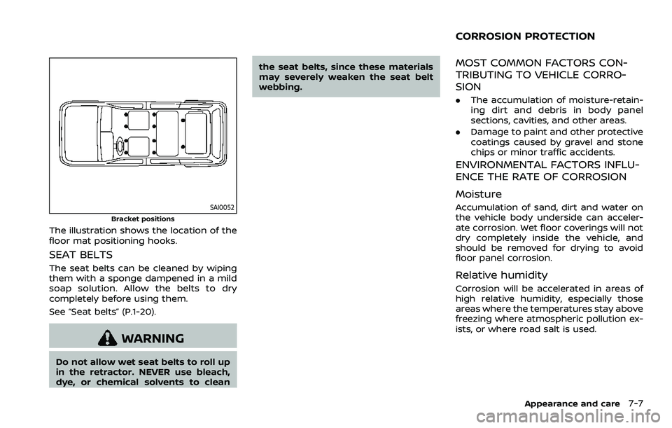 NISSAN ARMADA 2021  Owner´s Manual SAI0052
Bracket positions
The illustration shows the location of the
floor mat positioning hooks.
SEAT BELTS
The seat belts can be cleaned by wiping
them with a sponge dampened in a mild
soap solution