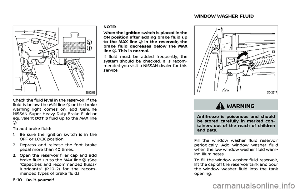 NISSAN ARMADA 2021  Owner´s Manual 8-10Do-it-yourself
SDI2513
Check the fluid level in the reservoir. If the
fluid is below the MIN lineor the brake
warning light comes on, add Genuine
NISSAN Super Heavy Duty Brake Fluid or
equivalent 