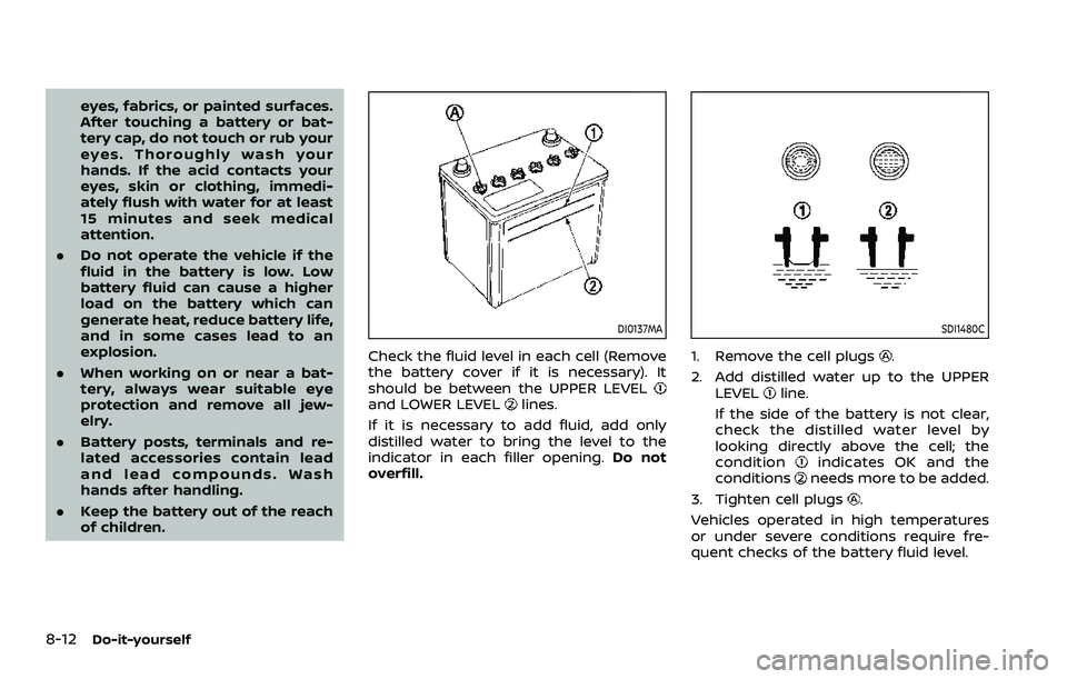 NISSAN ARMADA 2021  Owner´s Manual 8-12Do-it-yourself
eyes, fabrics, or painted surfaces.
After touching a battery or bat-
tery cap, do not touch or rub your
eyes. Thoroughly wash your
hands. If the acid contacts your
eyes, skin or clo