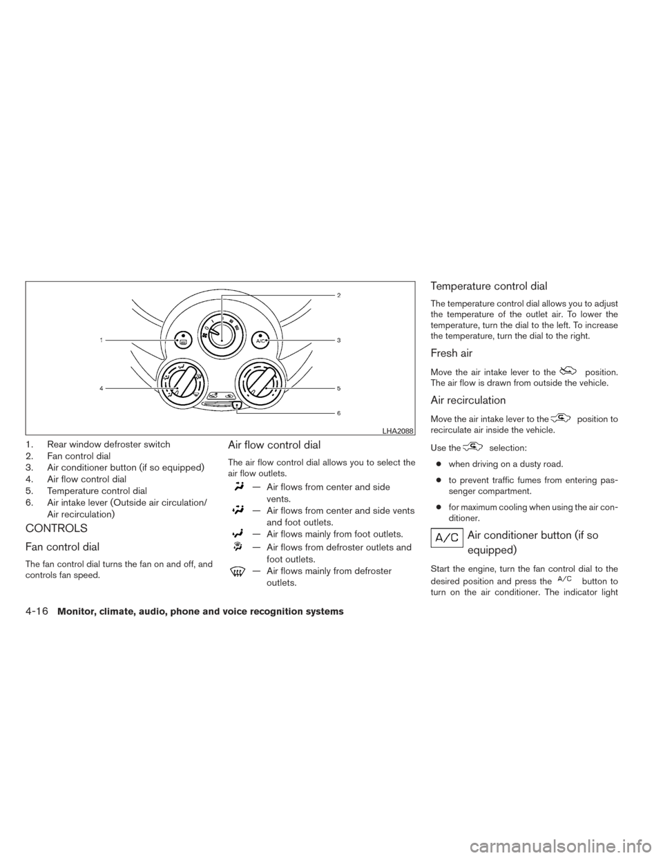 NISSAN VERSA SEDAN 2014 2.G Owners Manual 1. Rear window defroster switch
2. Fan control dial
3. Air conditioner button (if so equipped)
4. Air flow control dial
5. Temperature control dial
6. Air intake lever (Outside air circulation/Air rec NISSAN VERSA SEDAN 2014 2.G Owners Manual 1. Rear window defroster switch
2. Fan control dial
3. Air conditioner button (if so equipped)
4. Air flow control dial
5. Temperature control dial
6. Air intake lever (Outside air circulation/Air rec