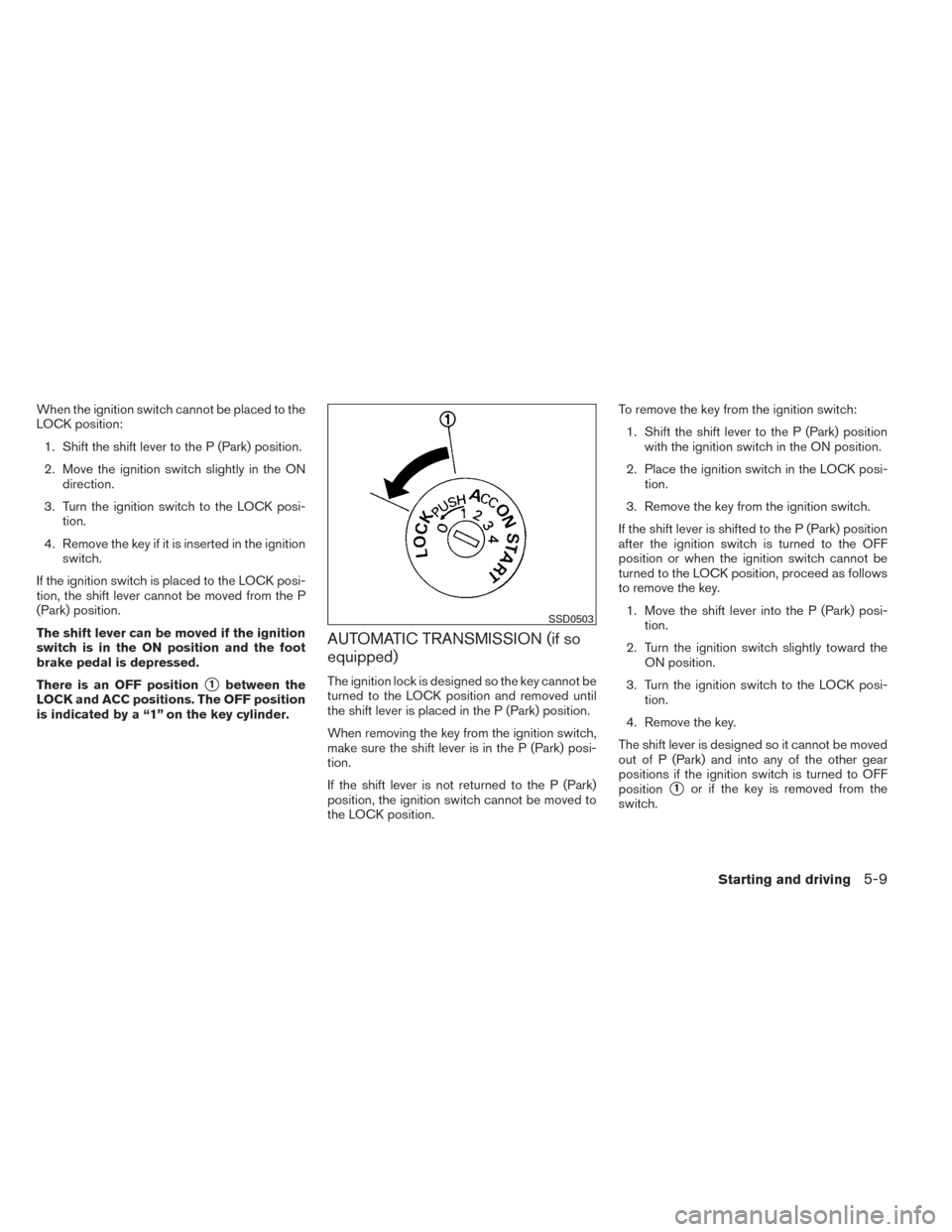 NISSAN VERSA SEDAN 2014 2.G Owners Manual When the ignition switch cannot be placed to the
LOCK position:1. Shift the shift lever to the P (Park) position.
2. Move the ignition switch slightly in the ON direction.
3. Turn the ignition switch NISSAN VERSA SEDAN 2014 2.G Owners Manual When the ignition switch cannot be placed to the
LOCK position:1. Shift the shift lever to the P (Park) position.
2. Move the ignition switch slightly in the ON direction.
3. Turn the ignition switch