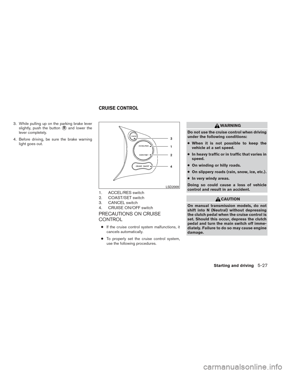 NISSAN VERSA SEDAN 2014 2.G Owners Manual 3. While pulling up on the parking brake leverslightly, push the button
Band lower the
lever completely.
4. Before driving, be sure the brake warning light goes out.
1. ACCEL/RES switch
2. COAST/SET NISSAN VERSA SEDAN 2014 2.G Owners Manual 3. While pulling up on the parking brake leverslightly, push the button
Band lower the
lever completely.
4. Before driving, be sure the brake warning light goes out.
1. ACCEL/RES switch
2. COAST/SET