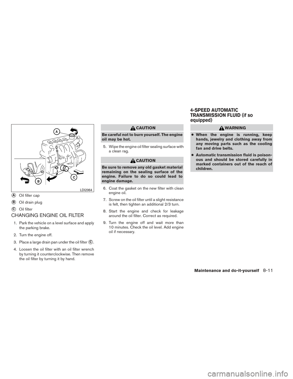 NISSAN VERSA SEDAN 2014 2.G Owners Manual CHANGING ENGINE OIL FILTER
1. Park the vehicle on a level surface and applythe parking brake.
2. Turn the engine off.
3. Place a large drain pan under the oil filter
C.
4. Loosen the oil filter with NISSAN VERSA SEDAN 2014 2.G Owners Manual CHANGING ENGINE OIL FILTER
1. Park the vehicle on a level surface and applythe parking brake.
2. Turn the engine off.
3. Place a large drain pan under the oil filter
C.
4. Loosen the oil filter with