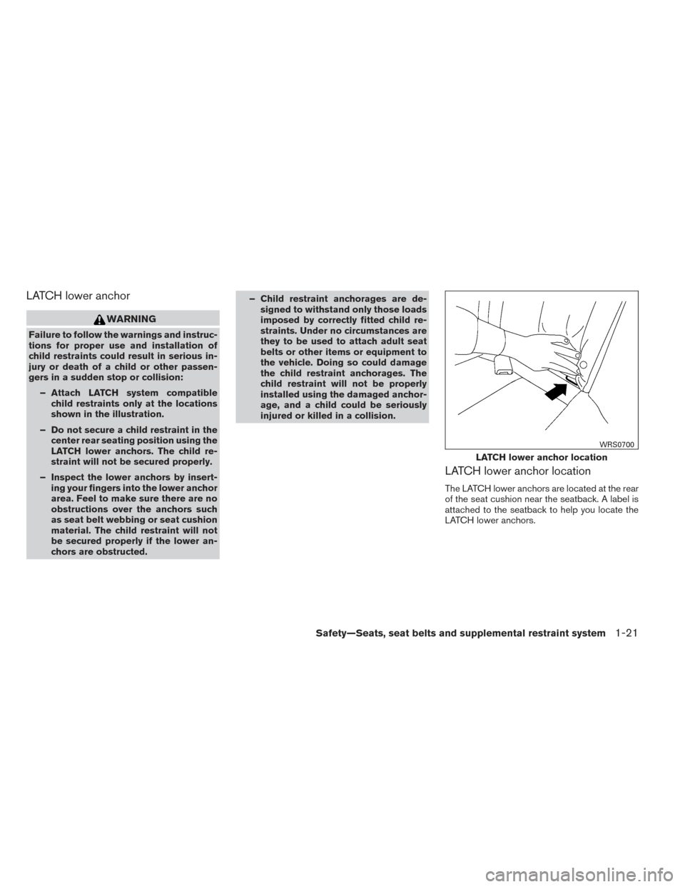NISSAN VERSA SEDAN 2014 2.G Owners Manual LATCH lower anchor
WARNING
Failure to follow the warnings and instruc-
tions for proper use and installation of
child restraints could result in serious in-
jury or death of a child or other passen-
g NISSAN VERSA SEDAN 2014 2.G Owners Manual LATCH lower anchor
WARNING
Failure to follow the warnings and instruc-
tions for proper use and installation of
child restraints could result in serious in-
jury or death of a child or other passen-
g