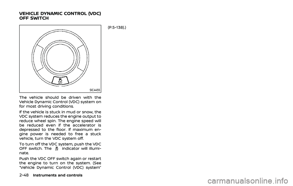 NISSAN ARMADA 2019  Owner´s Manual 2-48Instruments and controls
SIC4455
The vehicle should be driven with the
Vehicle Dynamic Control (VDC) system on
for most driving conditions.
If the vehicle is stuck in mud or snow, the
VDC system r