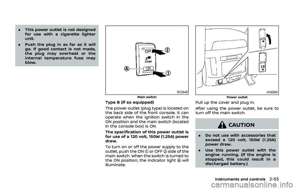 NISSAN ARMADA 2019  Owner´s Manual .This power outlet is not designed
for use with a cigarette lighter
unit.
. Push the plug in as far as it will
go. If good contact is not made,
the plug may overheat or the
internal temperature fuse m