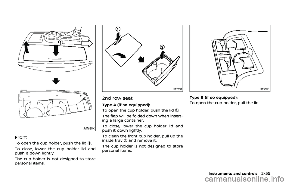 NISSAN ARMADA 2019  Owner´s Manual JVI1688X
Front
To open the cup holder, push the lid.
To close, lower the cup holder lid and
push it down lightly.
The cup holder is not designed to store
personal items.
SIC3118
2nd row seat
Type A (i
