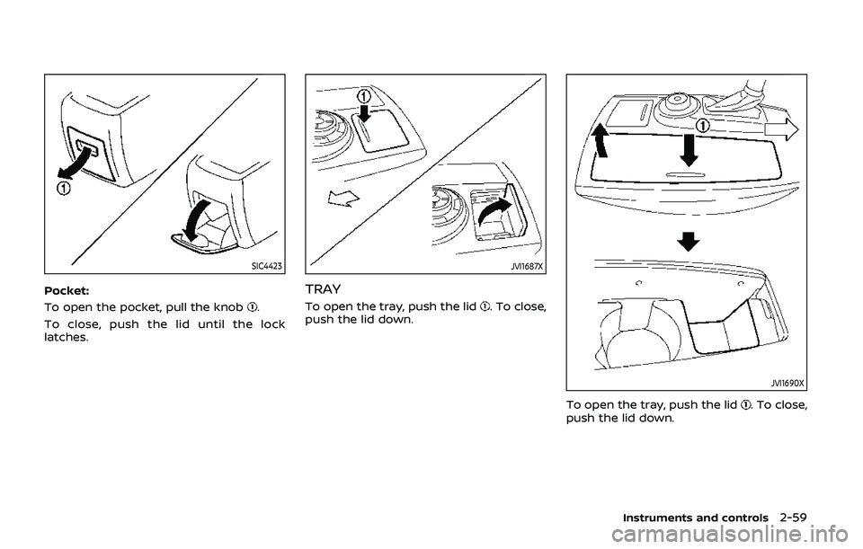 NISSAN ARMADA 2019  Owner´s Manual SIC4423
Pocket:
To open the pocket, pull the knob
.
To close, push the lid until the lock
latches.
JVI1687X
TRAY
To open the tray, push the lid. To close,
push the lid down.
JVI1690X
To open the tray,