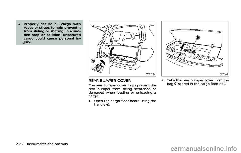 NISSAN ARMADA 2019  Owner´s Manual 2-62Instruments and controls
.Properly secure all cargo with
ropes or straps to help prevent it
from sliding or shifting. In a sud-
den stop or collision, unsecured
cargo could cause personal in-
jury