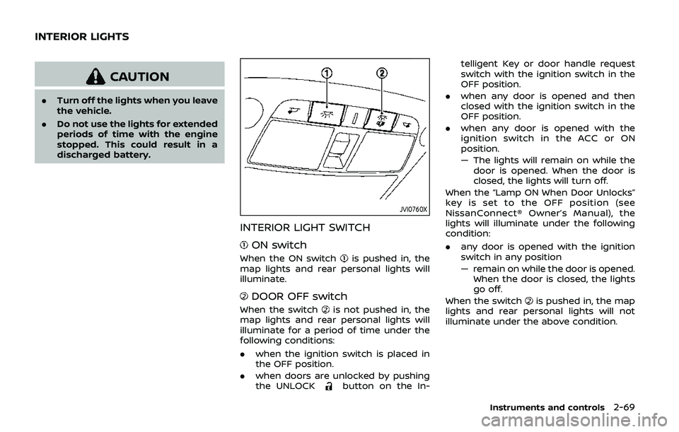 NISSAN ARMADA 2019  Owner´s Manual CAUTION
.Turn off the lights when you leave
the vehicle.
. Do not use the lights for extended
periods of time with the engine
stopped. This could result in a
discharged battery.
JVI0760X
INTERIOR LIGH