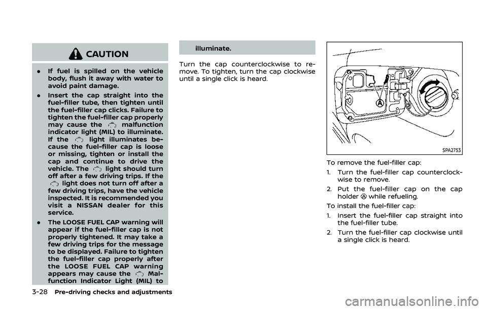 NISSAN ARMADA 2019  Owner´s Manual 3-28Pre-driving checks and adjustments
CAUTION
.If fuel is spilled on the vehicle
body, flush it away with water to
avoid paint damage.
. Insert the cap straight into the
fuel-filler tube, then tighte