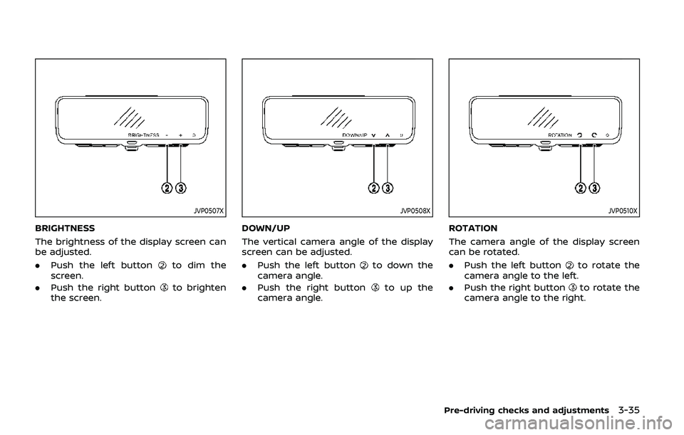 NISSAN ARMADA 2019  Owner´s Manual JVP0507X
BRIGHTNESS
The brightness of the display screen can
be adjusted.
.Push the left button
to dim the
screen.
. Push the right button
to brighten
the screen.
JVP0508X
DOWN/UP
The vertical camera 