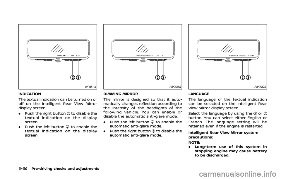 NISSAN ARMADA 2019  Owner´s Manual 3-36Pre-driving checks and adjustments
JVP0511X
INDICATION
The textual indication can be turned on or
off on the Intelligent Rear View Mirror
display screen.
.Push the right button
to disable the
text