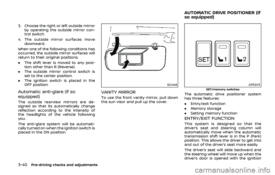 NISSAN ARMADA 2019  Owner´s Manual 3-40Pre-driving checks and adjustments
3. Choose the right or left outside mirrorby operating the outside mirror con-
trol switch.
4. The outside mirror surfaces move downward.
When one of the followi