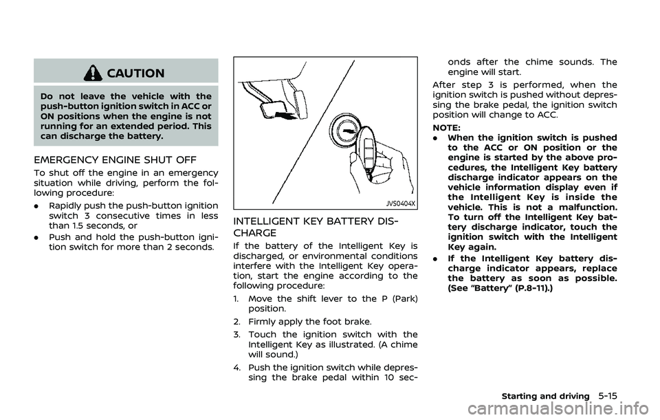 NISSAN ARMADA 2019  Owner´s Manual CAUTION
Do not leave the vehicle with the
push-button ignition switch in ACC or
ON positions when the engine is not
running for an extended period. This
can discharge the battery.
EMERGENCY ENGINE SHU