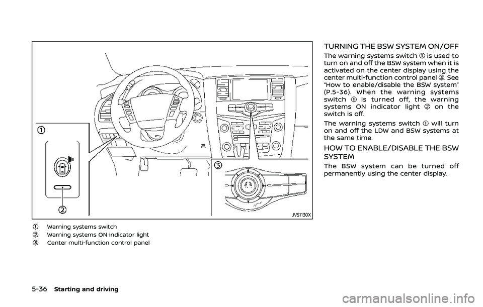 NISSAN ARMADA 2019  Owner´s Manual 5-36Starting and driving
JVS1130X
Warning systems switchWarning systems ON indicator lightCenter multi-function control panel
TURNING THE BSW SYSTEM ON/OFF
The warning systems switchis used to
turn on
