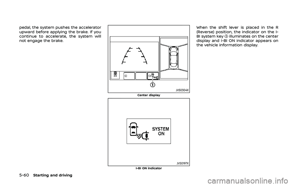 NISSAN ARMADA 2019  Owner´s Manual 5-60Starting and driving
pedal, the system pushes the accelerator
upward before applying the brake. If you
continue to accelerate, the system will
not engage the brake.
JVS0304X
Center display
JVS0197