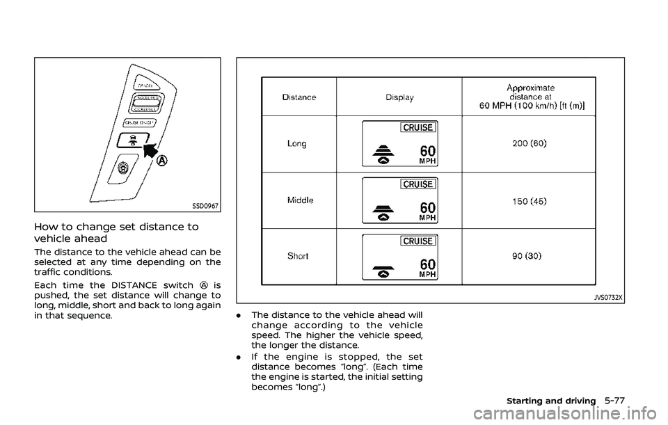 NISSAN ARMADA 2019  Owner´s Manual SSD0967
How to change set distance to
vehicle ahead
The distance to the vehicle ahead can be
selected at any time depending on the
traffic conditions.
Each time the DISTANCE switch
is
pushed, the set 