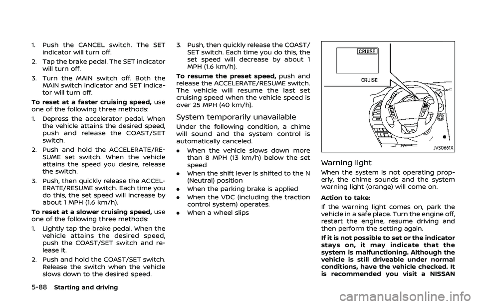 NISSAN ARMADA 2019  Owner´s Manual 5-88Starting and driving
1. Push the CANCEL switch. The SETindicator will turn off.
2. Tap the brake pedal. The SET indicator will turn off.
3. Turn the MAIN switch off. Both the MAIN switch indicator