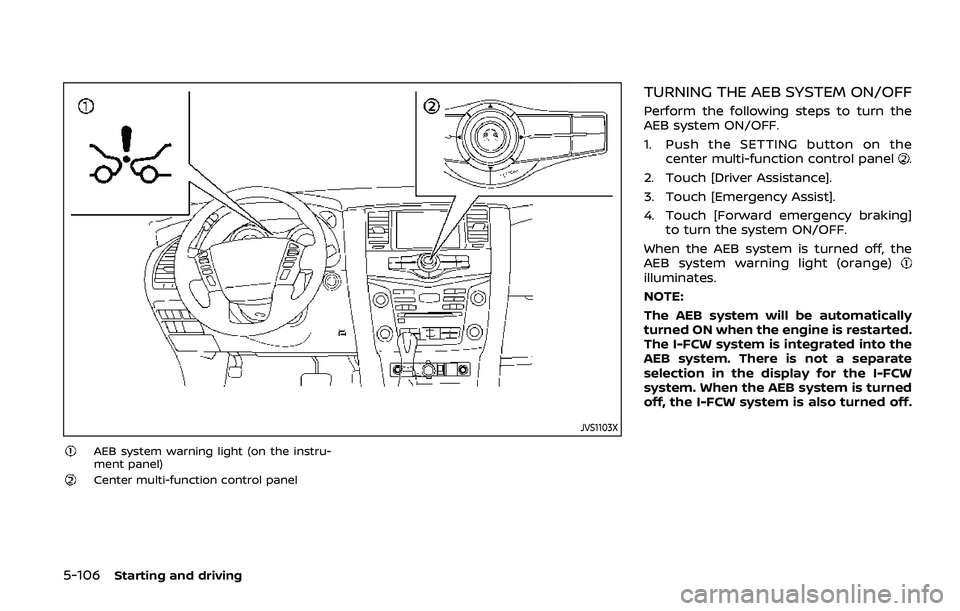 NISSAN ARMADA 2019  Owner´s Manual 5-106Starting and driving
JVS1103X
AEB system warning light (on the instru-
ment panel)
Center multi-function control panel
TURNING THE AEB SYSTEM ON/OFF
Perform the following steps to turn the
AEB sy