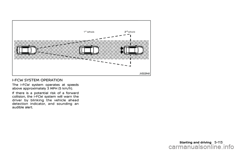 NISSAN ARMADA 2019  Owner´s Manual JVS0294X
I-FCW SYSTEM OPERATION
The I-FCW system operates at speeds
above approximately 3 MPH (5 km/h).
If there is a potential risk of a forward
collision, the I-FCW system will warn the
driver by bl