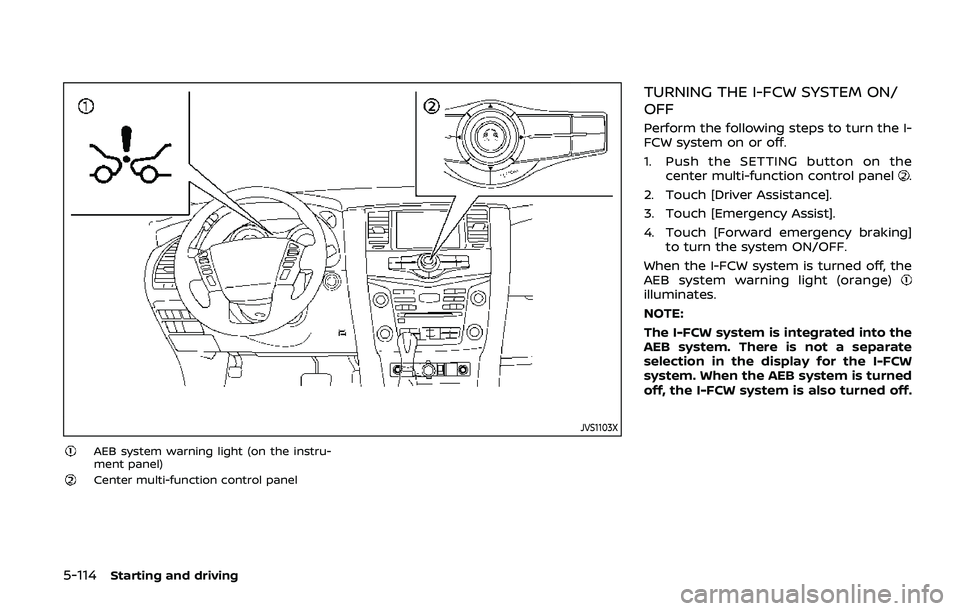 NISSAN ARMADA 2019  Owner´s Manual 5-114Starting and driving
JVS1103X
AEB system warning light (on the instru-
ment panel)
Center multi-function control panel
TURNING THE I-FCW SYSTEM ON/
OFF
Perform the following steps to turn the I-
