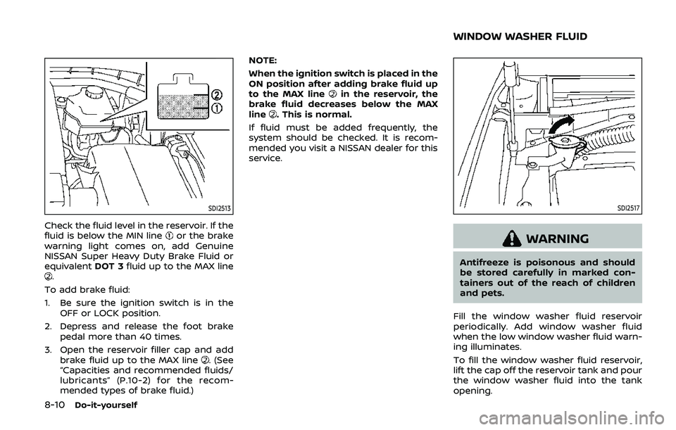 NISSAN ARMADA 2019  Owner´s Manual 8-10Do-it-yourself
SDI2513
Check the fluid level in the reservoir. If the
fluid is below the MIN lineor the brake
warning light comes on, add Genuine
NISSAN Super Heavy Duty Brake Fluid or
equivalent 