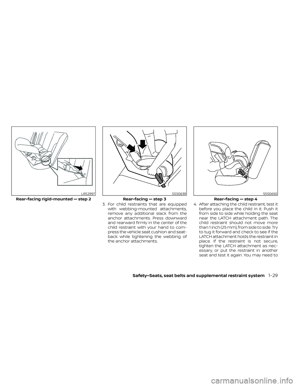 NISSAN LEAF 2022  Owner´s Manual 3. For child restraints that are equippedwith webbing-mounted attachments,
remove any additional slack from the
anchor attachments. Press downward
and rearward firmly in the center of the
child restra