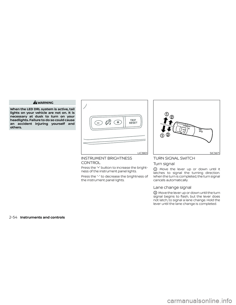 NISSAN LEAF 2022  Owner´s Manual WARNING
When the LED DRL system is active, tail
lights on your vehicle are not on. It is
necessary at dusk to turn on your
headlights. Failure to do so could cause
an accident injuring yourself and
ot