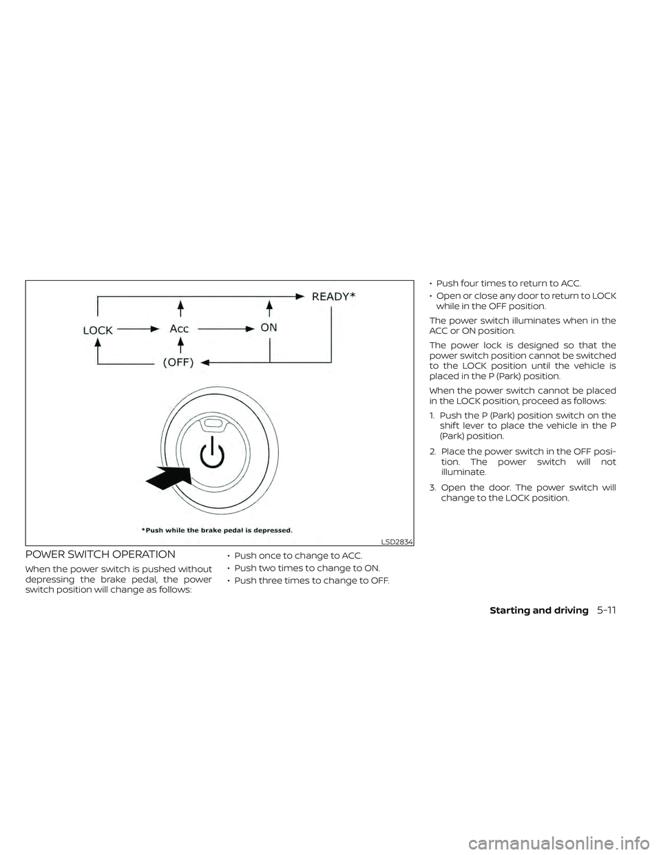 NISSAN LEAF 2022  Owner´s Manual POWER SWITCH OPERATION
When the power switch is pushed without
depressing the brake pedal, the power
switch position will change as follows:• Push once to change to ACC.
• Push two times to change