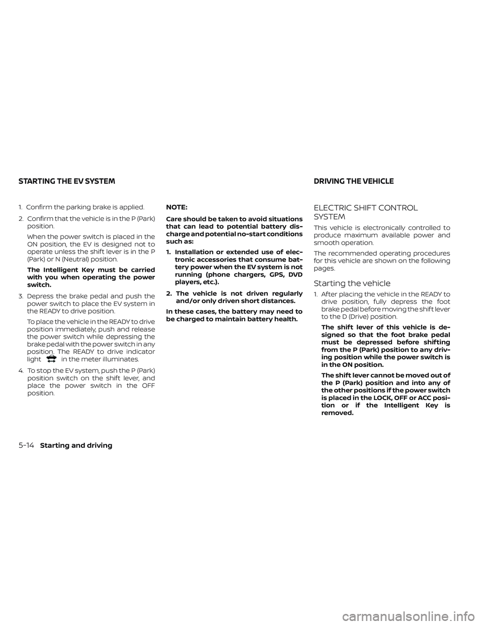 NISSAN LEAF 2022  Owner´s Manual 1. Confirm the parking brake is applied.
2. Confirm that the vehicle is in the P (Park)position.
When the power switch is placed in the
ON position, the EV is designed not to
operate unless the shif t