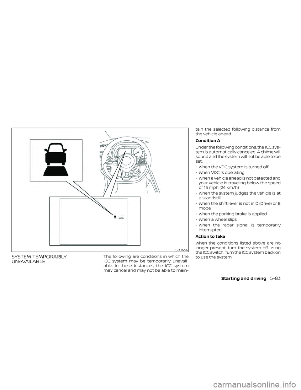 NISSAN LEAF 2022  Owner´s Manual SYSTEM TEMPORARILY
UNAVAILABLEThe following are conditions in which the
ICC system may be temporarily unavail-
able. In these instances, the ICC system
may cancel and may not be able to main-tain the 